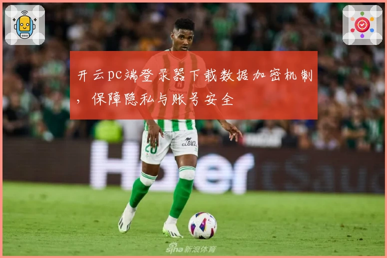 开云pc端登录器下载数据加密机制,保障隐私与账号安全
