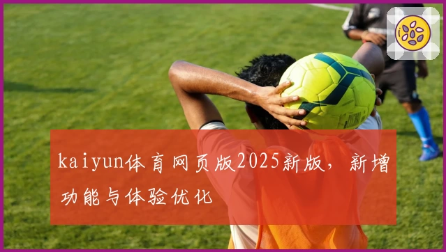 kaiyun体育网页版2025新版，新增功能与体验优化