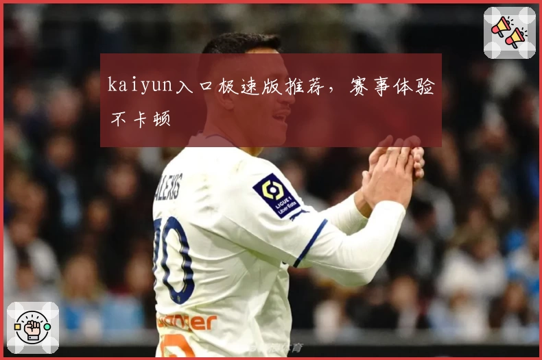 kaiyun入口极速版推荐，赛事体验不卡顿