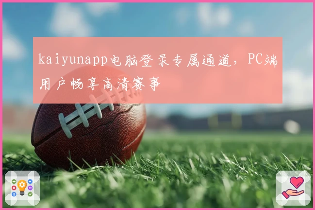 kaiyunapp电脑登录专属通道，PC端用户畅享高清赛事