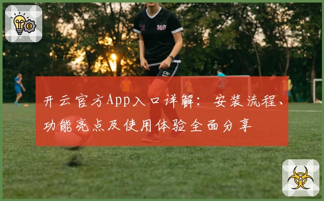 开云官方App入口详解：安装流程、功能亮点及使用体验全面分享