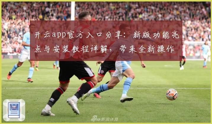 开云app官方入口分享：新版功能亮点与安装教程详解，带来全新操作体验