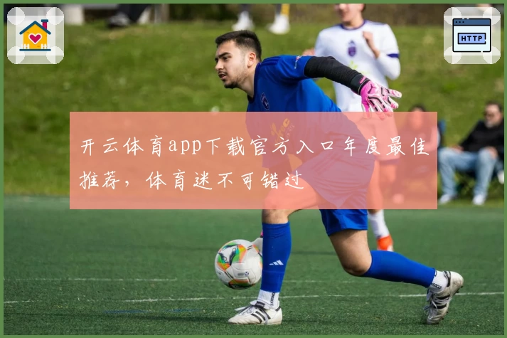 开云体育app下载官方入口年度最佳推荐,体育迷不可错过