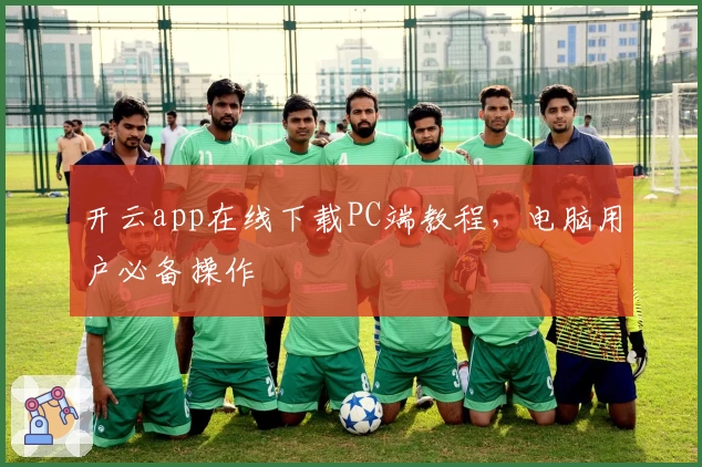 开云app在线下载PC端教程，电脑用户必备操作