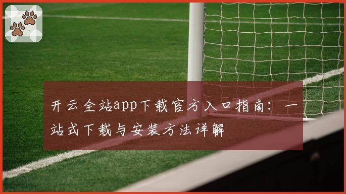 开云全站app下载官方入口指南：一站式下载与安装方法详解