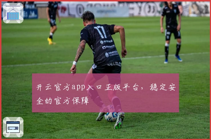 开云官方app入口正版平台，稳定安全的官方保障