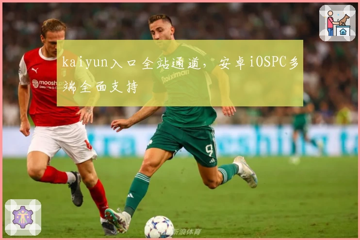 kaiyun入口全站通道,安卓iOSPC多端全面支持