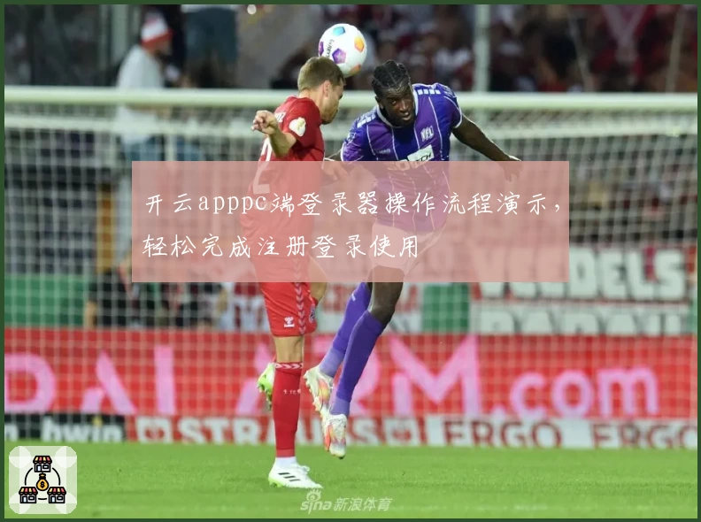 开云apppc端登录器操作流程演示，轻松完成注册登录使用