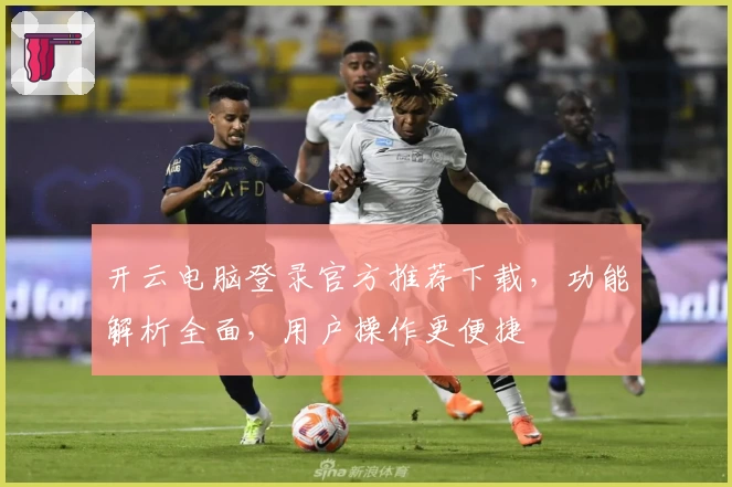 开云电脑登录官方推荐下载，功能解析全面，用户操作更便捷