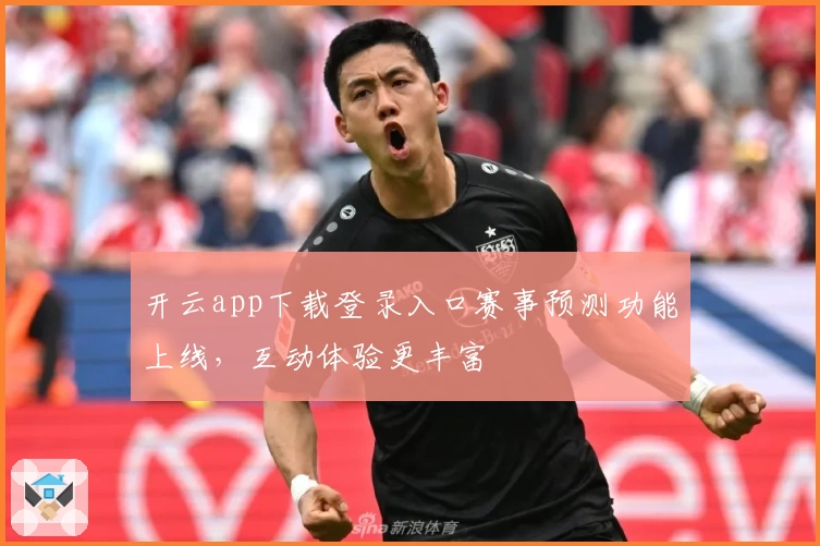 开云app下载登录入口赛事预测功能上线，互动体验更丰富