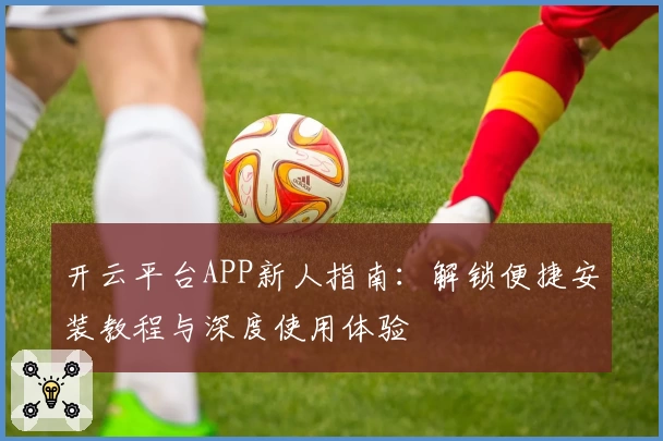 开云平台APP新人指南：解锁便捷安装教程与深度使用体验