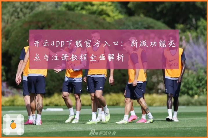 开云app下载官方入口：新版功能亮点与注册教程全面解析