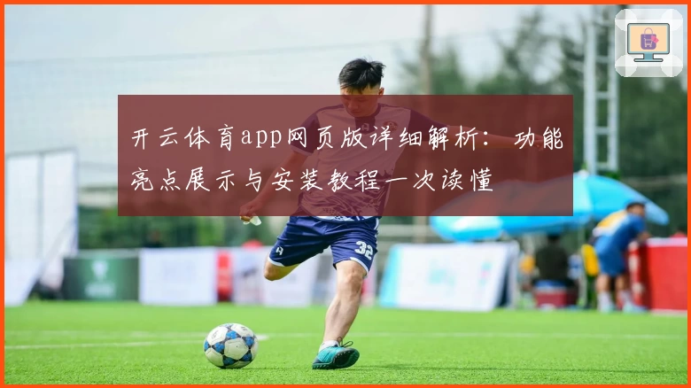 开云体育app网页版详细解析：功能亮点展示与安装教程一次读懂