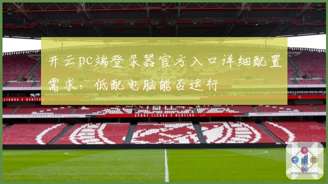 开云pc端登录器官方入口详细配置需求，低配电脑能否运行