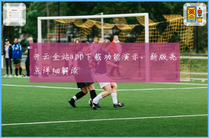 开云全站app下载功能演示，新版亮点详细解读