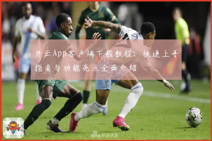 开云App客户端下载教程：快速上手指南与功能亮点全面介绍