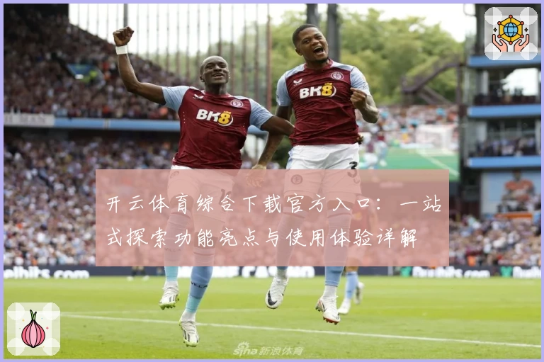 开云体育综合下载官方入口：一站式探索功能亮点与使用体验详解