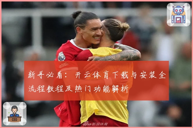 新手必看:开云体育下载与安装全流程教程及热门功能解析