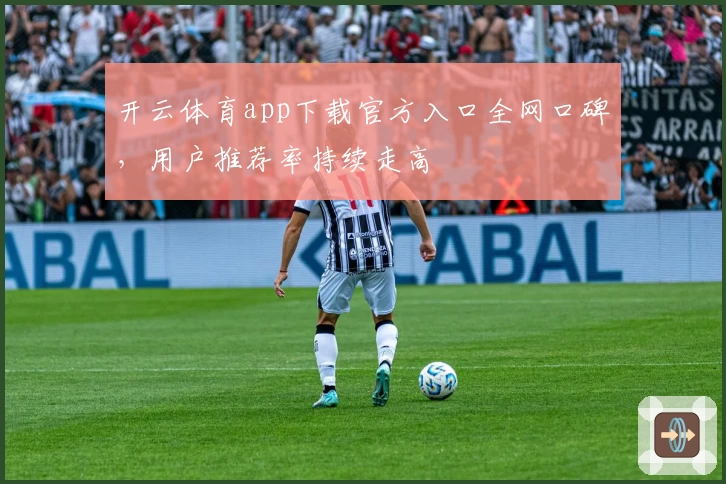 开云体育app下载官方入口全网口碑，用户推荐率持续走高