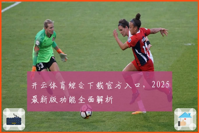 开云体育综合下载官方入口，2025最新版功能全面解析