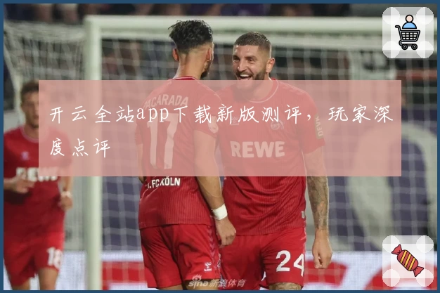 开云全站app下载新版测评，玩家深度点评