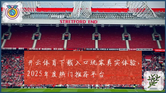 开云体育下载入口玩家真实体验，2025年度热门推荐平台
