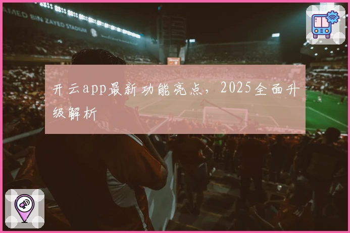开云app最新功能亮点，2025全面升级解析