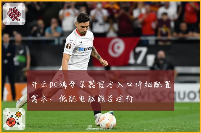 开云pc端登录器官方入口详细配置需求，低配电脑能否运行