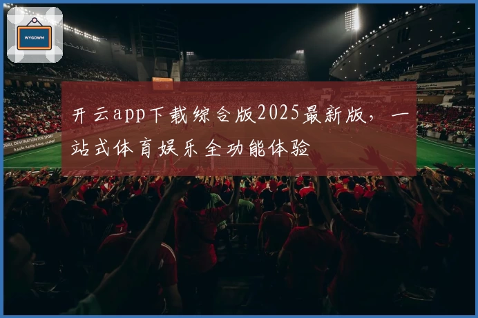 开云app下载综合版2025最新版，一站式体育娱乐全功能体验