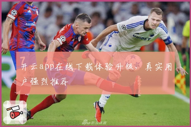 开云app在线下载体验升级,真实用户强烈推荐