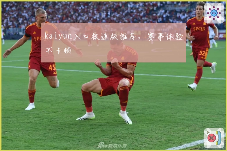 kaiyun入口极速版推荐，赛事体验不卡顿