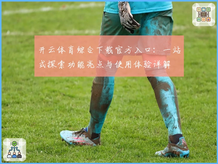 开云体育综合下载官方入口:一站式探索功能亮点与使用体验详解