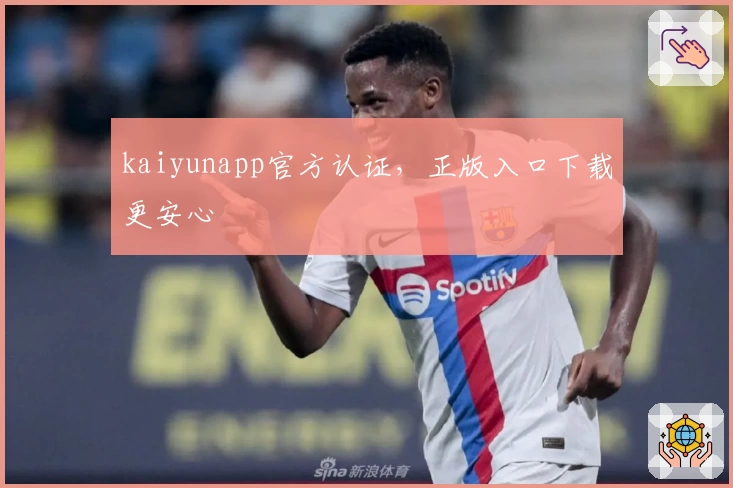 kaiyunapp官方认证，正版入口下载更安心
