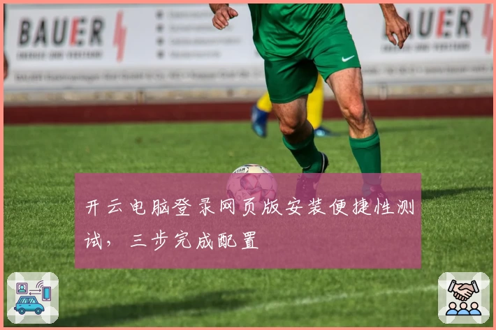 开云电脑登录网页版安装便捷性测试，三步完成配置