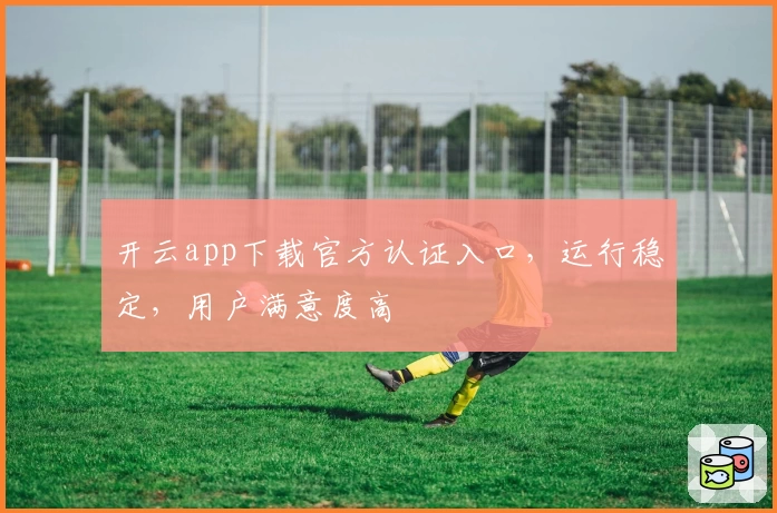 开云app下载官方认证入口,运行稳定,用户满意度高
