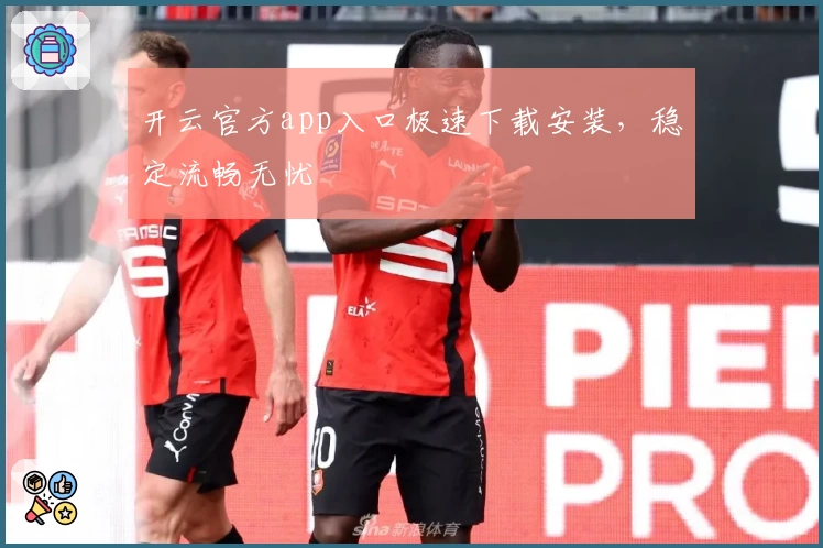 开云官方app入口极速下载安装，稳定流畅无忧