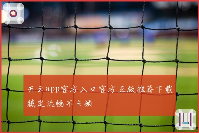开云app官方入口官方正版推荐下载稳定流畅不卡顿
