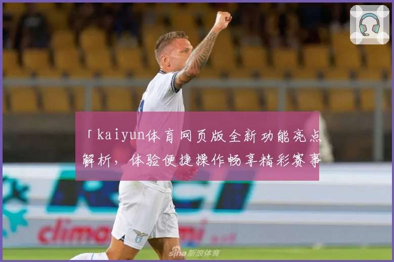 「kaiyun体育网页版全新功能亮点解析，体验便捷操作畅享精彩赛事」