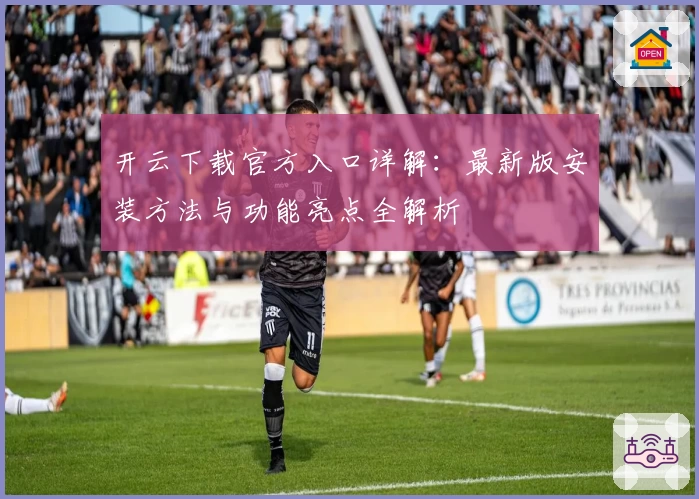 开云下载官方入口详解:最新版安装方法与功能亮点全解析