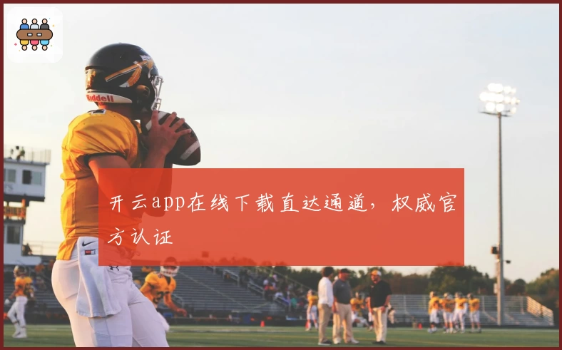 开云app在线下载直达通道,权威官方认证
