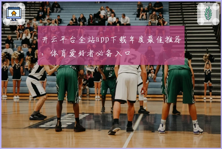 开云平台全站app下载年度最佳推荐，体育爱好者必备入口