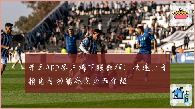 开云App客户端下载教程：快速上手指南与功能亮点全面介绍