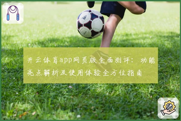 开云体育app网页版全面测评：功能亮点解析及使用体验全方位指南