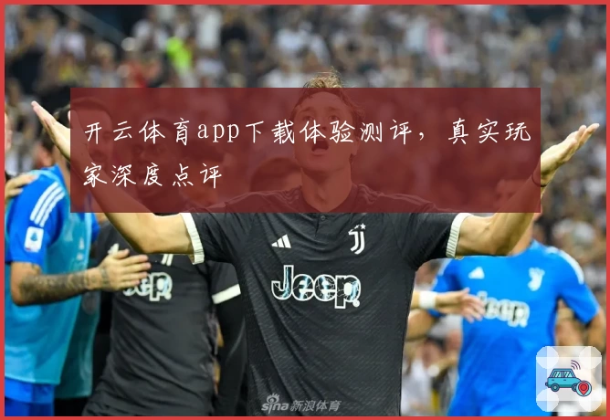 开云体育app下载体验测评，真实玩家深度点评