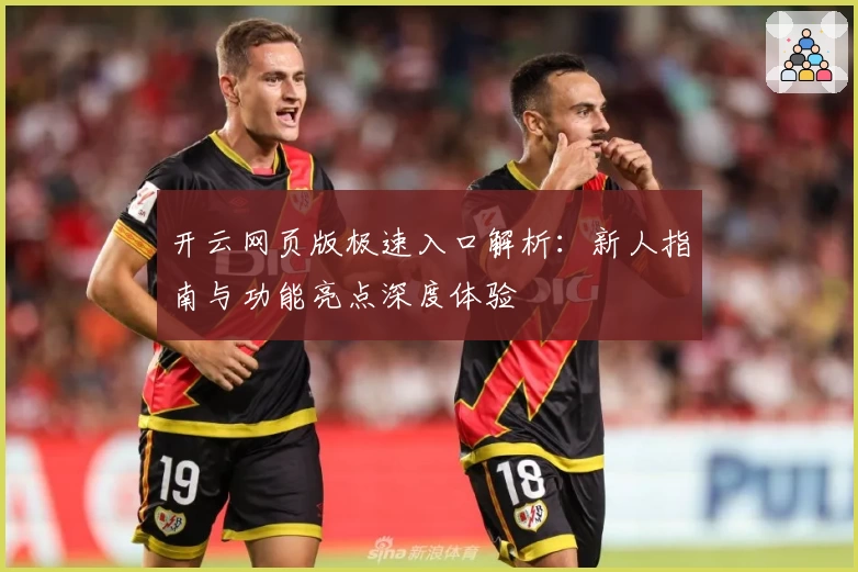 开云网页版极速入口解析:新人指南与功能亮点深度体验