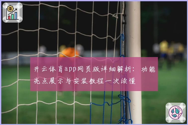 开云体育app网页版详细解析：功能亮点展示与安装教程一次读懂