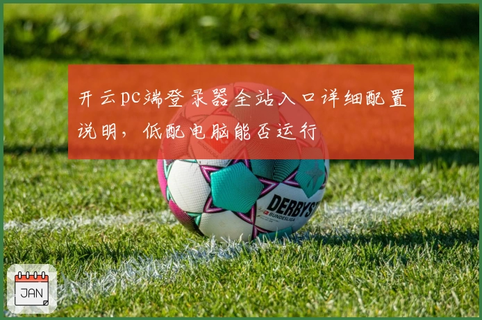 开云pc端登录器全站入口详细配置说明，低配电脑能否运行
