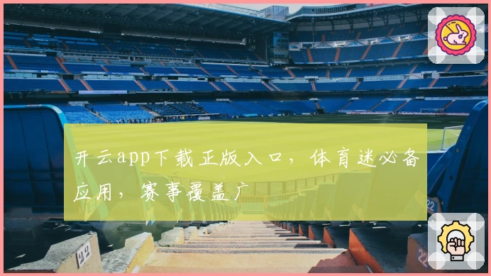 开云app下载正版入口，体育迷必备应用，赛事覆盖广