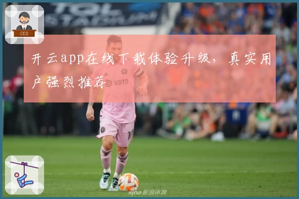 开云app在线下载体验升级，真实用户强烈推荐
