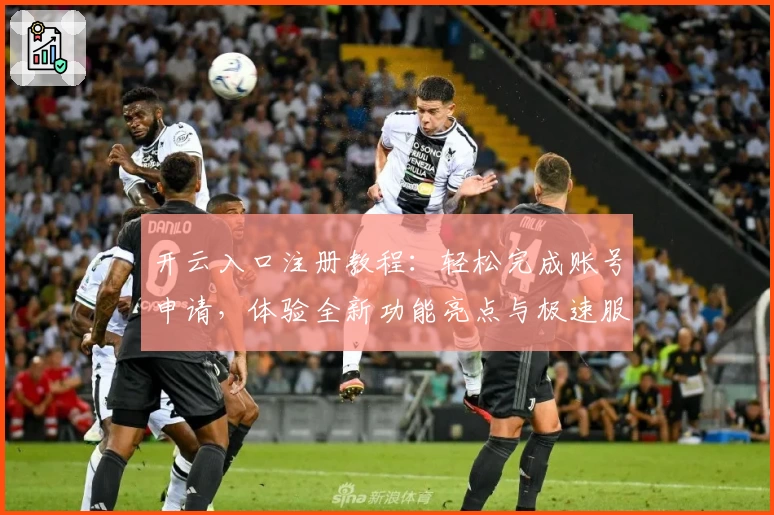 开云入口注册教程:轻松完成账号申请,体验全新功能亮点与极速服务